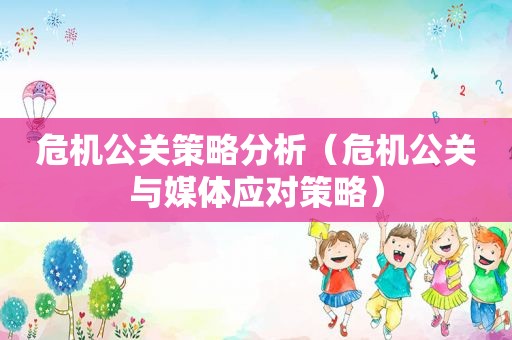 危机公关策略分析（危机公关与媒体应对策略）