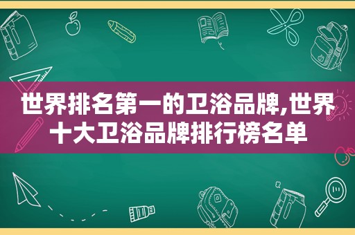 世界排名第一的卫浴品牌,世界十大卫浴品牌排行榜名单