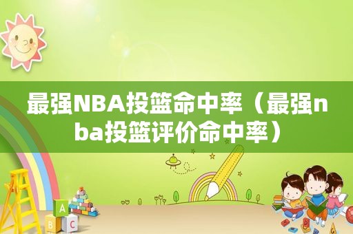 最强NBA投篮命中率（最强nba投篮评价命中率）