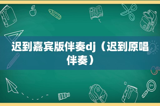 迟到嘉宾版伴奏dj（迟到原唱伴奏）