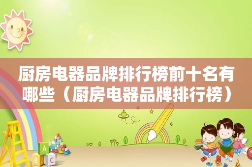 厨房电器品牌排行榜前十名有哪些（厨房电器品牌排行榜）