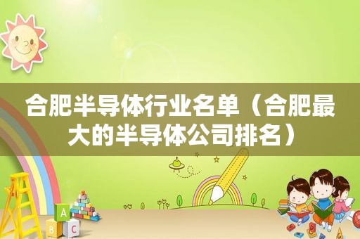 合肥半导体行业名单（合肥最大的半导体公司排名）