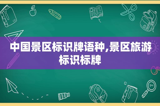 中国景区标识牌语种,景区旅游标识标牌