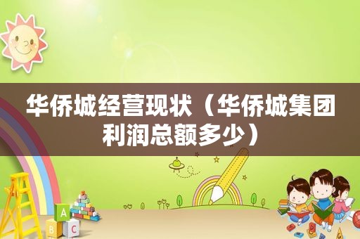 华侨城经营现状（华侨城集团利润总额多少）