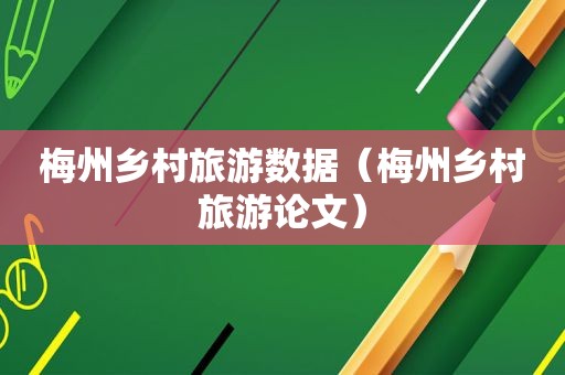 梅州乡村旅游数据（梅州乡村旅游论文）  第1张