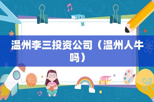 温州李三投资公司（温州人牛吗）