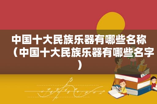 中国十大民族乐器有哪些名称（中国十大民族乐器有哪些名字）