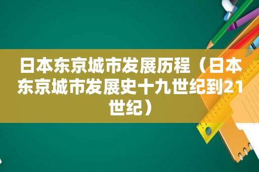 日本东京城市发展历程（日本东京城市发展史十九世纪到21世纪）