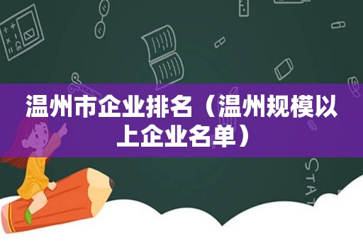 温州市企业排名（温州规模以上企业名单）