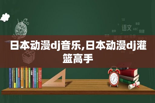日本动漫dj音乐,日本动漫dj灌篮高手