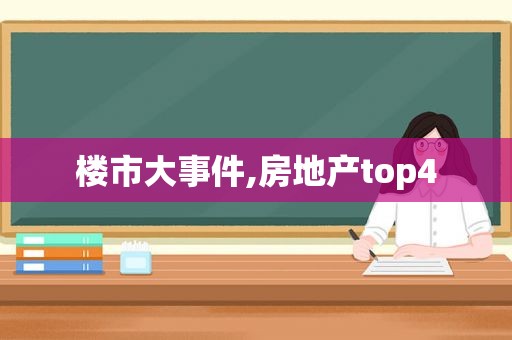 楼市大事件,房地产top4