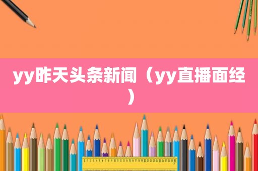 yy昨天头条新闻（yy直播面经）