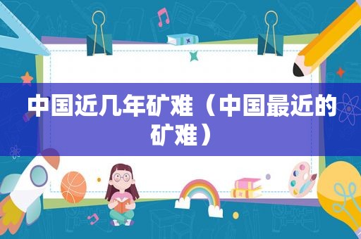 中国近几年矿难（中国最近的矿难）