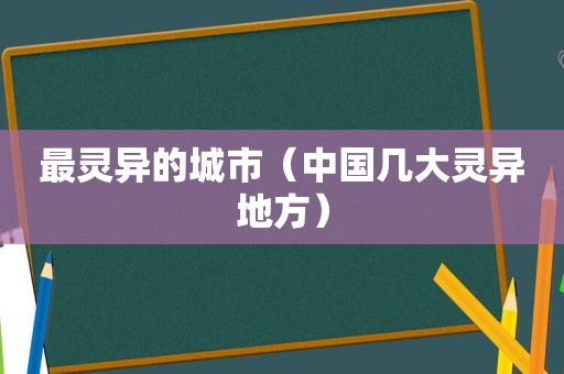 最灵异的城市（中国几大灵异地方）