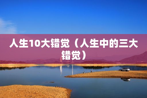 人生10大错觉（人生中的三大错觉）