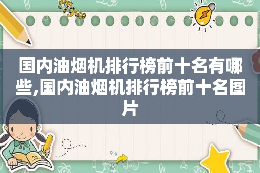 国内油烟机排行榜前十名有哪些,国内油烟机排行榜前十名图片