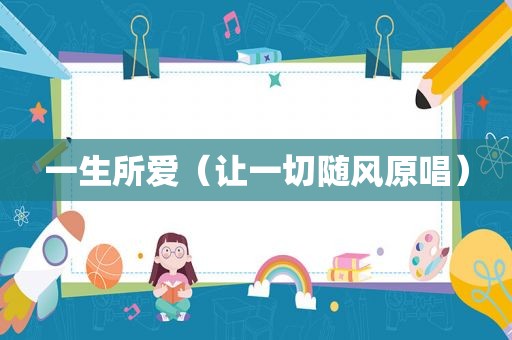 一生所爱（让一切随风原唱）