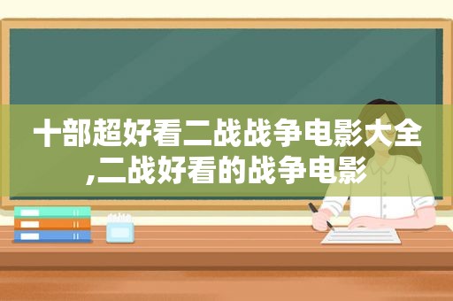 十部超好看二战战争电影大全,二战好看的战争电影