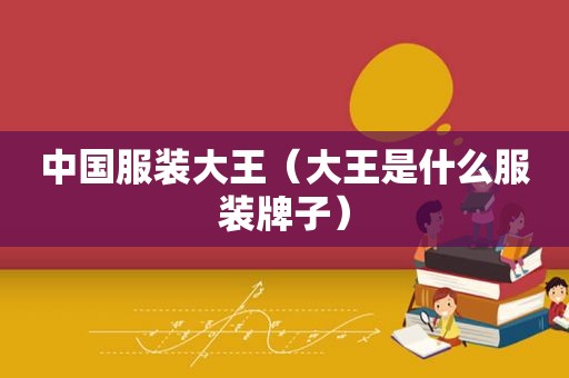 中国服装大王（大王是什么服装牌子）
