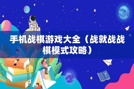 手机战棋游戏大全（战就战战棋模式攻略）