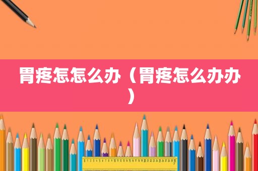 胃疼怎怎么办（胃疼怎么办办）
