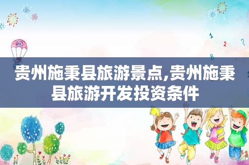 贵州施秉县旅游景点,贵州施秉县旅游开发投资条件