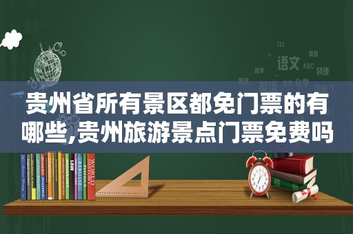 贵州省所有景区都免门票的有哪些,贵州旅游景点门票免费吗