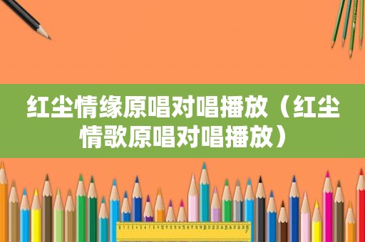 红尘情缘原唱对唱播放（红尘情歌原唱对唱播放）