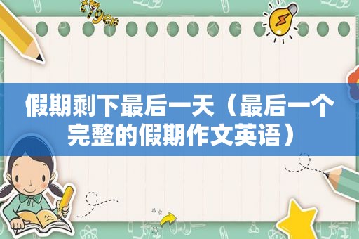 假期剩下最后一天（最后一个完整的假期作文英语）