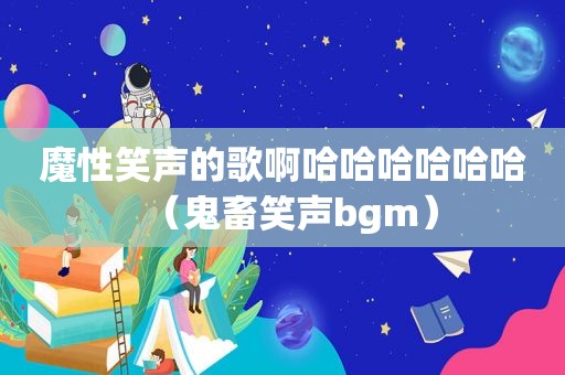 魔性笑声的歌啊哈哈哈哈哈哈（鬼畜笑声bgm）