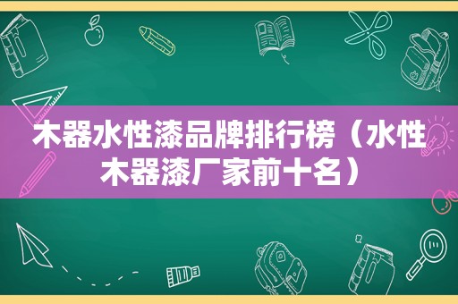 木器水性漆品牌排行榜（水性木器漆厂家前十名）