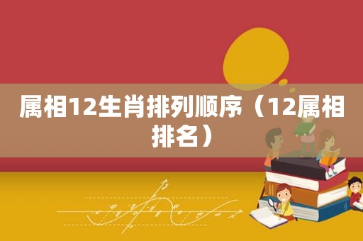 属相12生肖排列顺序（12属相排名）