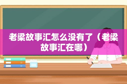 老梁故事汇怎么没有了（老梁故事汇在哪）