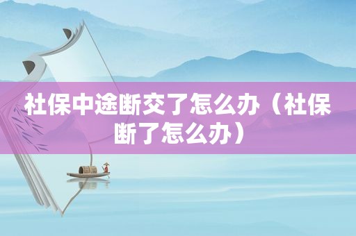 社保中途断交了怎么办（社保断了怎么办）  第1张