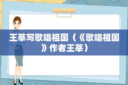 王莘写歌唱祖国（《歌唱祖国》作者王莘）
