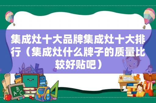 集成灶十大品牌集成灶十大排行（集成灶什么牌子的质量比较好贴吧）