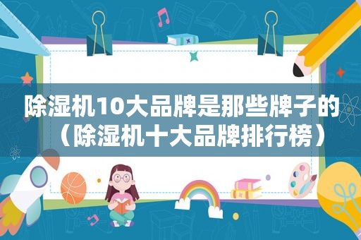 除湿机10大品牌是那些牌子的（除湿机十大品牌排行榜）