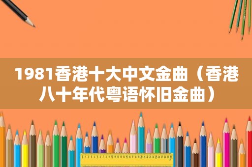1981香港十大中文金曲（香港八十年代粤语怀旧金曲）