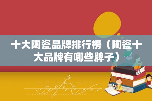 十大陶瓷品牌排行榜（陶瓷十大品牌有哪些牌子）