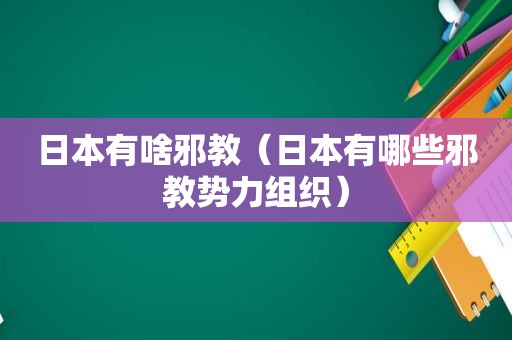 日本有啥邪教（日本有哪些邪教势力组织）