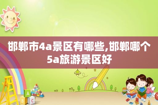 邯郸市4a景区有哪些,邯郸哪个5a旅游景区好