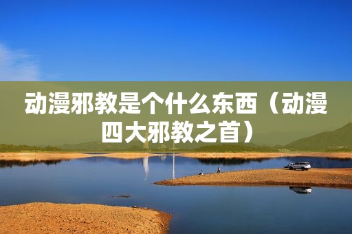 动漫邪教是个什么东西（动漫四大邪教之首）