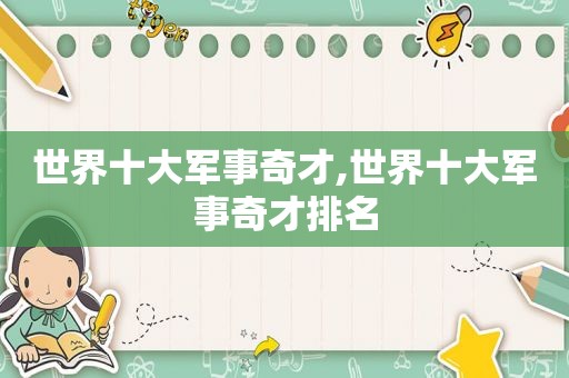 世界十大军事奇才,世界十大军事奇才排名  第1张