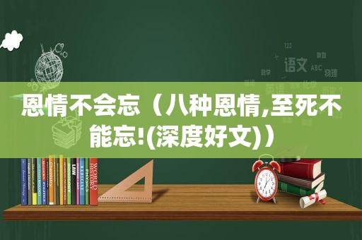 恩情不会忘（八种恩情,至死不能忘!(深度好文)）