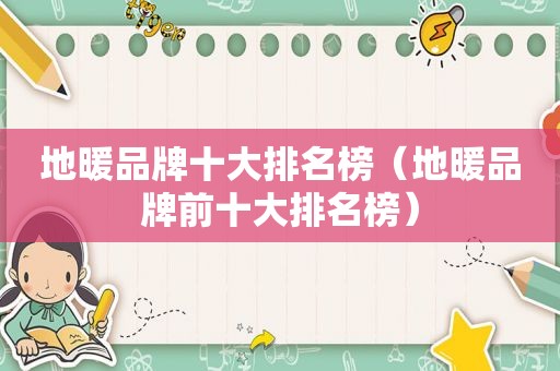 地暖品牌十大排名榜（地暖品牌前十大排名榜）