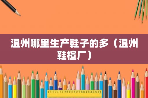 温州哪里生产鞋子的多（温州鞋楦厂）