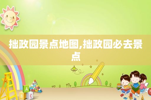拙政园景点地图,拙政园必去景点