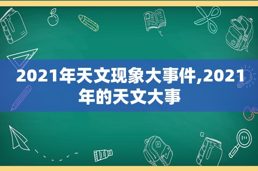 2021年天文现象大事件,2021年的天文大事