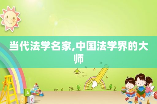 当代法学名家,中国法学界的大师