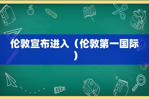 伦敦宣布进入（伦敦第一国际）